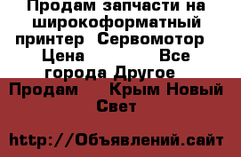 Продам запчасти на широкоформатный принтер. Сервомотор › Цена ­ 29 000 - Все города Другое » Продам   . Крым,Новый Свет